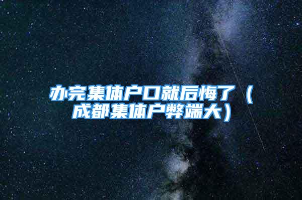 辦完集體戶口就后悔了（成都集體戶弊端大）