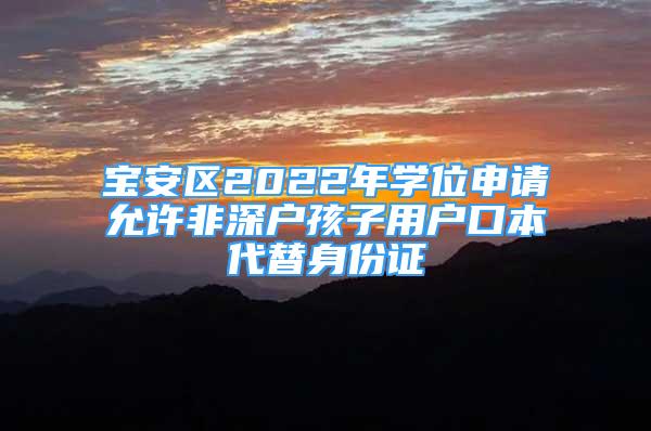 寶安區(qū)2022年學(xué)位申請(qǐng)?jiān)试S非深戶孩子用戶口本代替身份證