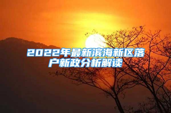 2022年最新濱海新區(qū)落戶新政分析解讀