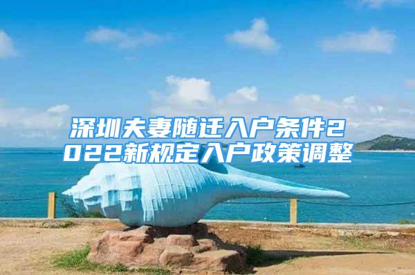 深圳夫妻隨遷入戶條件2022新規(guī)定入戶政策調(diào)整