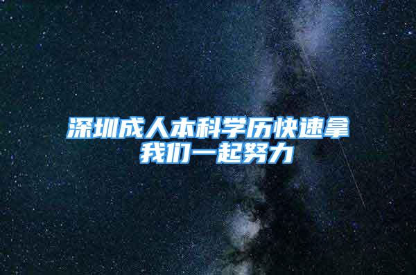 深圳成人本科學歷快速拿 我們一起努力