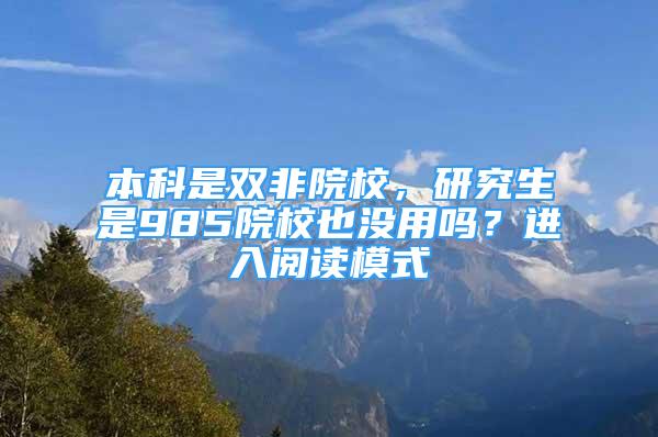 本科是雙非院校，研究生是985院校也沒用嗎？進(jìn)入閱讀模式