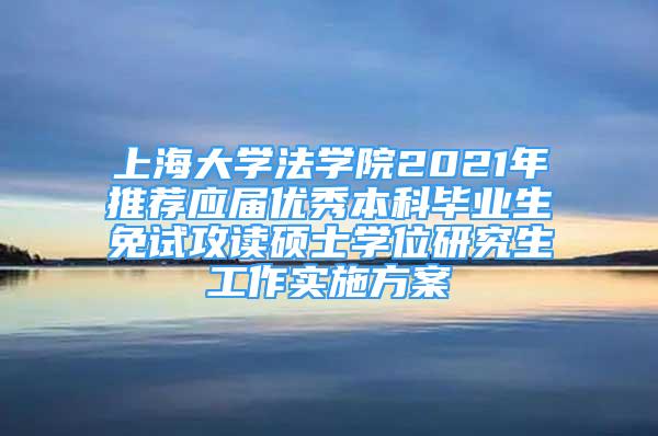 上海大學(xué)法學(xué)院2021年推薦應(yīng)屆優(yōu)秀本科畢業(yè)生免試攻讀碩士學(xué)位研究生工作實(shí)施方案