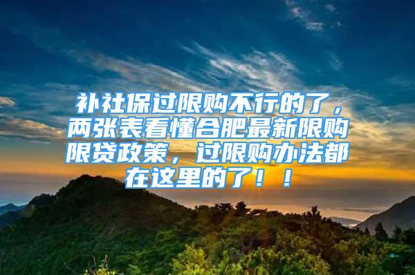 補社保過限購不行的了，兩張表看懂合肥最新限購限貸政策，過限購辦法都在這里的了！！