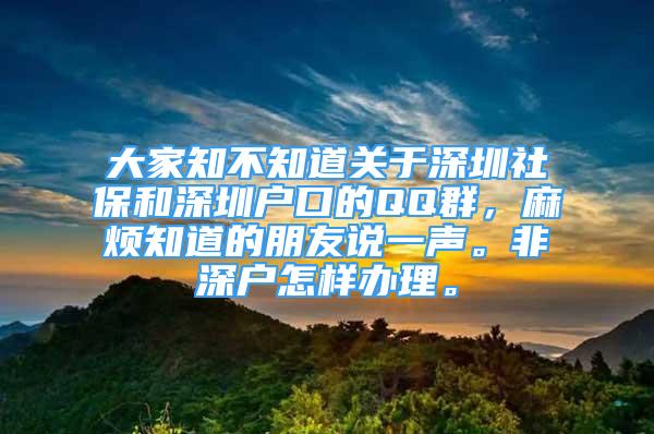 大家知不知道關(guān)于深圳社保和深圳戶口的QQ群，麻煩知道的朋友說一聲。非深戶怎樣辦理。