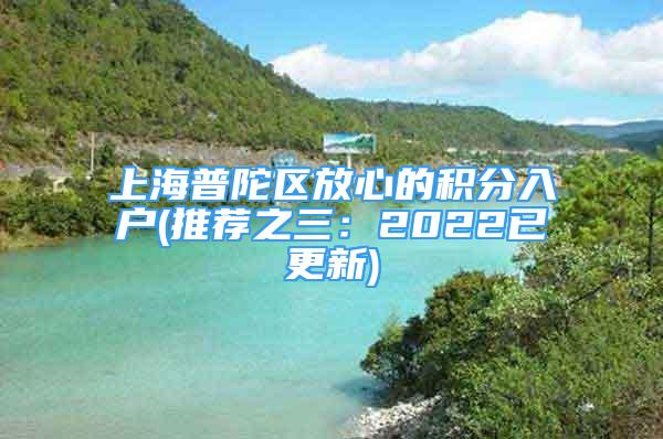 上海普陀區(qū)放心的積分入戶(推薦之三：2022已更新)