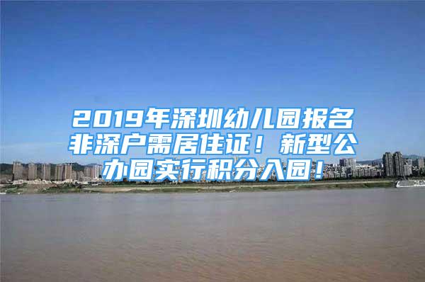 2019年深圳幼兒園報名非深戶需居住證！新型公辦園實行積分入園！