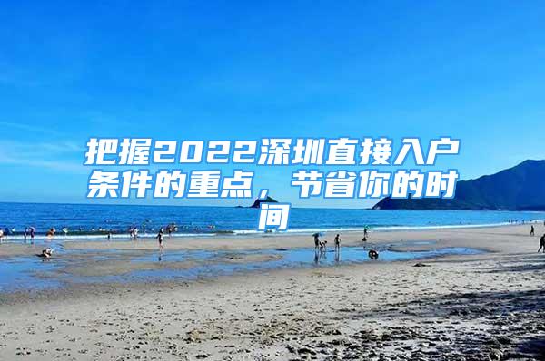 把握2022深圳直接入戶條件的重點，節(jié)省你的時間