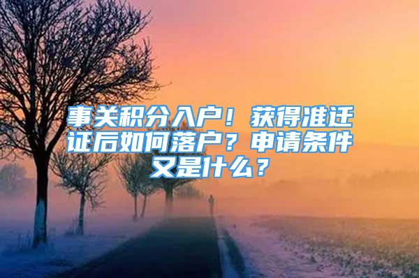 事關(guān)積分入戶！獲得準(zhǔn)遷證后如何落戶？申請條件又是什么？