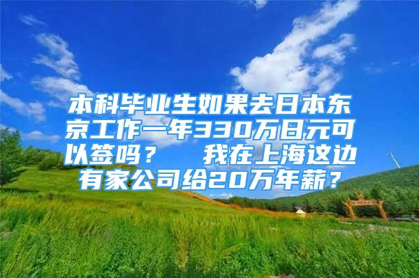 本科畢業(yè)生如果去日本東京工作一年330萬日元可以簽嗎？  我在上海這邊有家公司給20萬年薪？