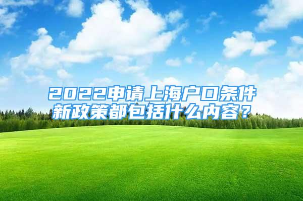 2022申請上海戶口條件新政策都包括什么內(nèi)容？