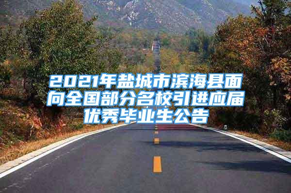 2021年鹽城市濱?？h面向全國(guó)部分名校引進(jìn)應(yīng)屆優(yōu)秀畢業(yè)生公告