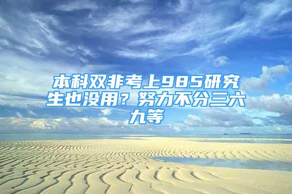 本科雙非考上985研究生也沒用？努力不分三六九等