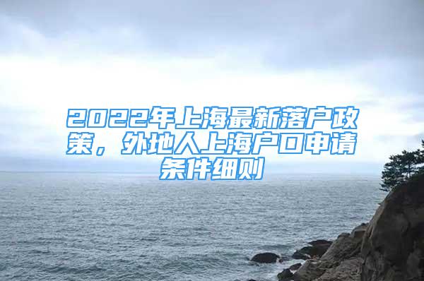 2022年上海最新落戶(hù)政策，外地人上海戶(hù)口申請(qǐng)條件細(xì)則