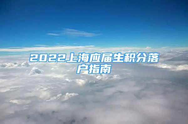 2022上海應(yīng)屆生積分落戶指南