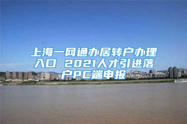 上海一網通辦居轉戶辦理入口 2021人才引進落戶PC端申報