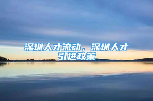 深圳人才流動(dòng)，深圳人才引進(jìn)政策