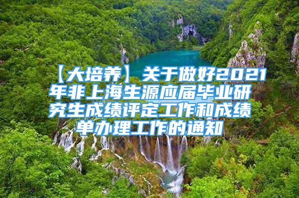 【大培養(yǎng)】關于做好2021年非上海生源應屆畢業(yè)研究生成績評定工作和成績單辦理工作的通知