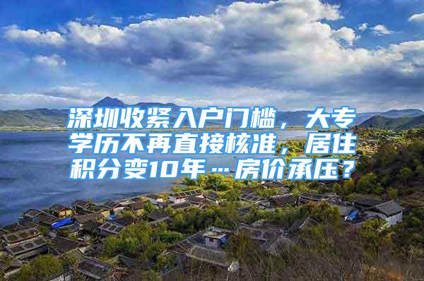 深圳收緊入戶門檻，大專學(xué)歷不再直接核準(zhǔn)，居住積分變10年…房價承壓？