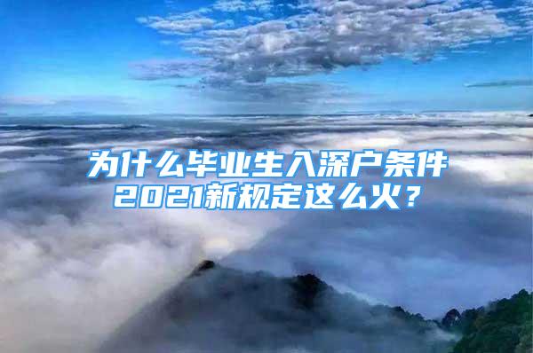 為什么畢業(yè)生入深戶條件2021新規(guī)定這么火？