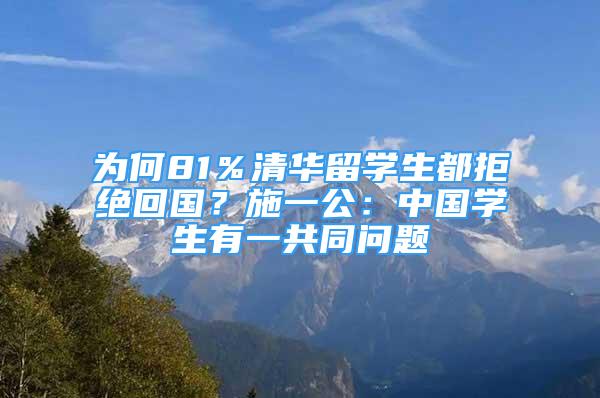 為何81％清華留學生都拒絕回國？施一公：中國學生有一共同問題