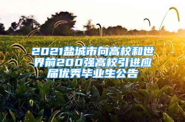 2021鹽城市向高校和世界前200強高校引進應屆優(yōu)秀畢業(yè)生公告