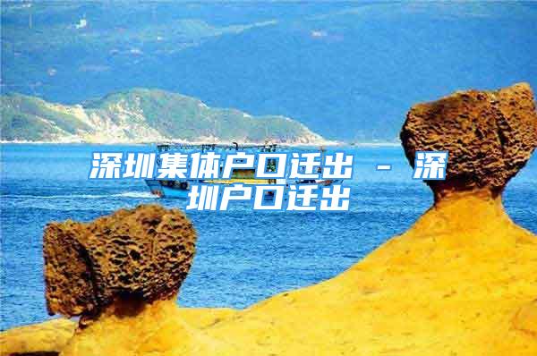 深圳集體戶口遷出 - 深圳戶口遷出