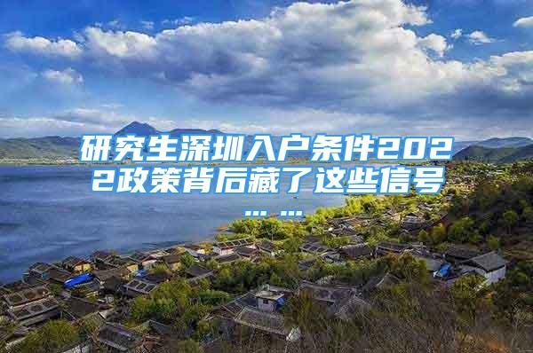 研究生深圳入戶條件2022政策背后藏了這些信號……