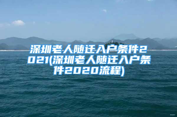 深圳老人隨遷入戶條件2021(深圳老人隨遷入戶條件2020流程)