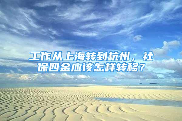 工作從上海轉到杭州，社保四金應該怎樣轉移？