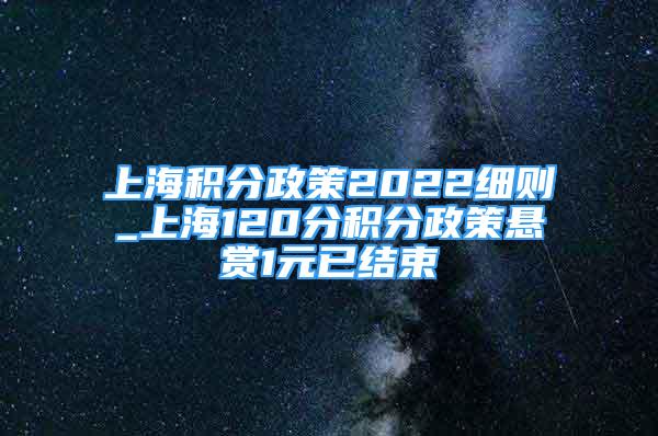 上海積分政策2022細(xì)則_上海120分積分政策懸賞1元已結(jié)束