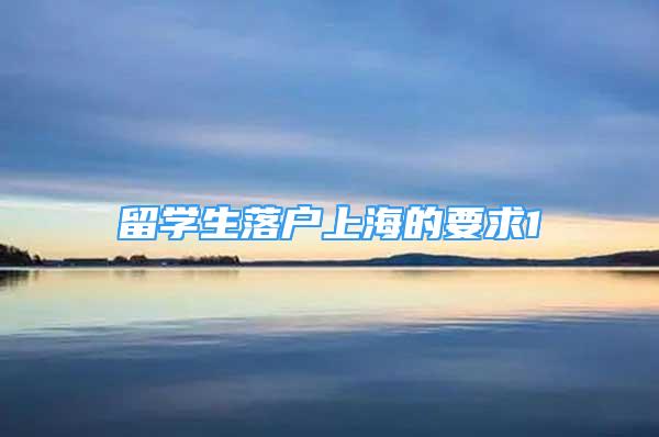 留學(xué)生落戶上海的要求1