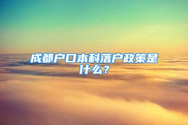 成都戶口本科落戶政策是什么？