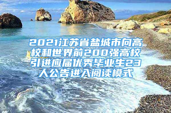 2021江蘇省鹽城市向高校和世界前200強(qiáng)高校引進(jìn)應(yīng)屆優(yōu)秀畢業(yè)生23人公告進(jìn)入閱讀模式