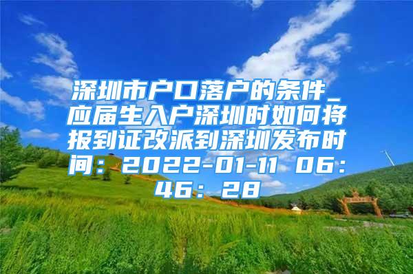 深圳市戶口落戶的條件_應(yīng)屆生入戶深圳時(shí)如何將報(bào)到證改派到深圳發(fā)布時(shí)間：2022-01-11 06：46：28