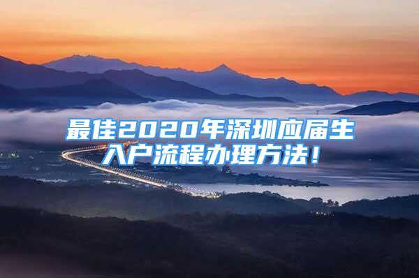 最佳2020年深圳應(yīng)屆生入戶流程辦理方法！