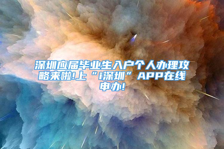 深圳應屆畢業(yè)生入戶個人辦理攻略來啦!上“i深圳”APP在線申辦!