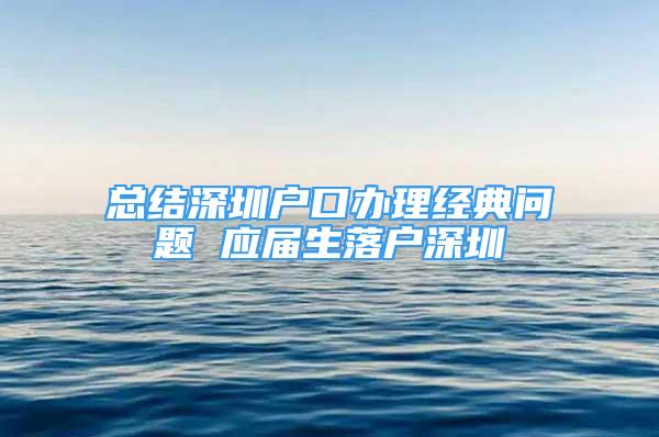 總結(jié)深圳戶口辦理經(jīng)典問題 應(yīng)屆生落戶深圳