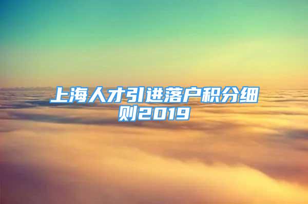 上海人才引進落戶積分細則2019