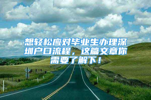 想輕松應(yīng)對(duì)畢業(yè)生辦理深圳戶口流程，這篇文章你需要了解下！