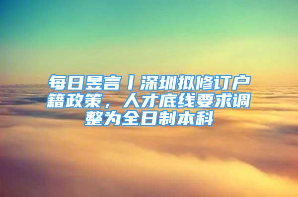 每日昱言丨深圳擬修訂戶籍政策，人才底線要求調整為全日制本科