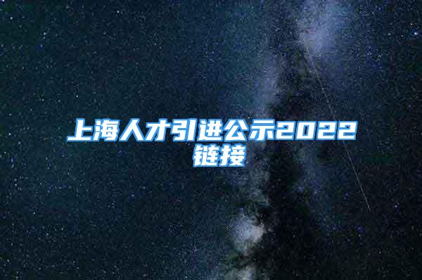 上海人才引進(jìn)公示2022 鏈接