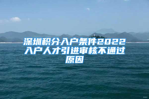 深圳積分入戶條件2022入戶人才引進(jìn)審核不通過原因