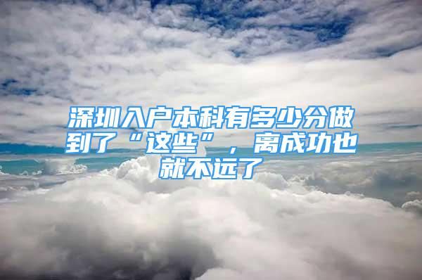 深圳入戶本科有多少分做到了“這些”，離成功也就不遠了