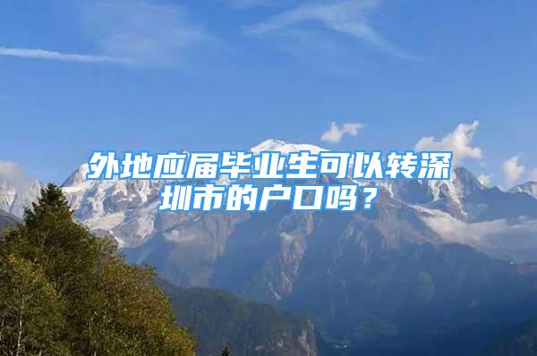 外地應(yīng)屆畢業(yè)生可以轉(zhuǎn)深圳市的戶口嗎？