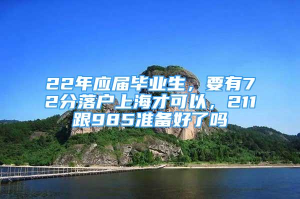 22年應(yīng)屆畢業(yè)生，要有72分落戶上海才可以，211跟985準(zhǔn)備好了嗎