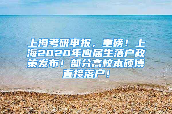 上?？佳猩陥?，重磅！上海2020年應屆生落戶政策發(fā)布！部分高校本碩博直接落戶！