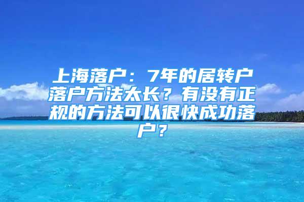 上海落戶：7年的居轉(zhuǎn)戶落戶方法太長(zhǎng)？有沒有正規(guī)的方法可以很快成功落戶？