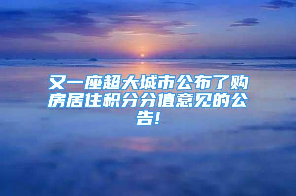 又一座超大城市公布了購房居住積分分值意見的公告!