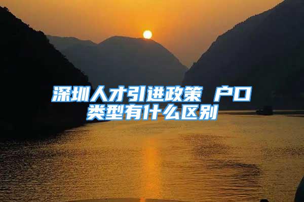 深圳人才引進政策 戶口類型有什么區(qū)別